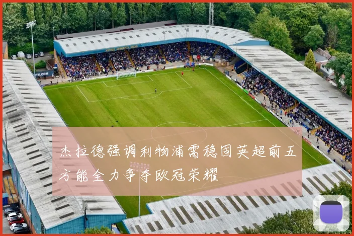 杰拉德强调利物浦需稳固英超前五方能全力争夺欧冠荣耀